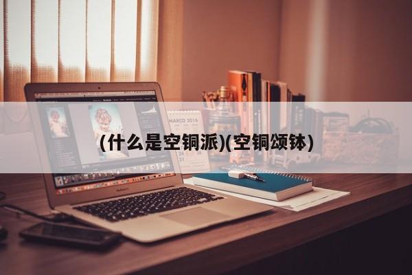 (什么是空铜派)(空铜颂钵)