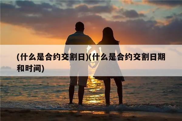 (什么是合约交割日)(什么是合约交割日期和时间)