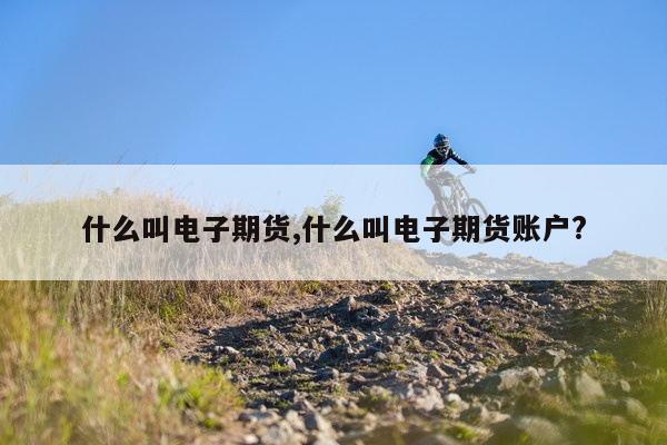 什么叫电子期货,什么叫电子期货账户?
