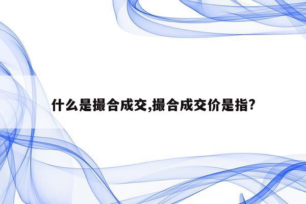 什么是撮合成交,撮合成交价是指?