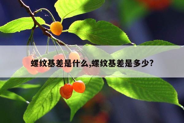 螺纹基差是什么,螺纹基差是多少?